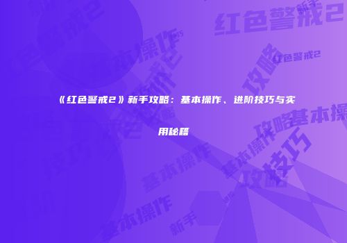 《红色警戒2》新手攻略：基本操作、进阶技巧与实用秘籍