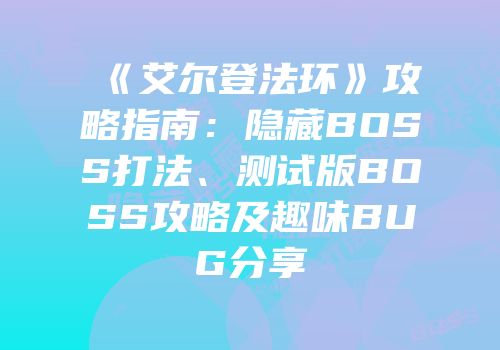 《艾尔登法环》攻略指南：隐藏BOSS打法、测试版BOSS攻略及趣味BUG分享