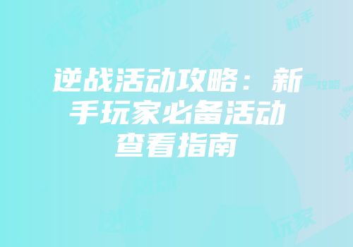 逆战活动攻略：新手玩家必备活动查看指南