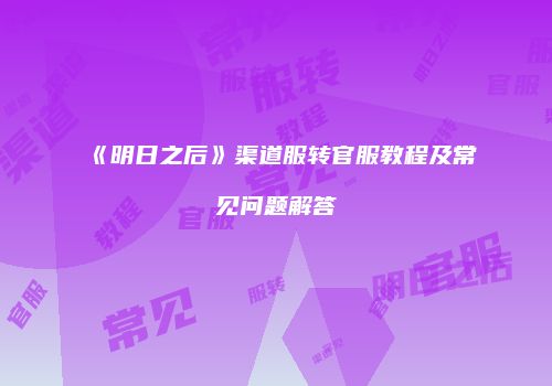 《明日之后》渠道服转官服教程及常见问题解答