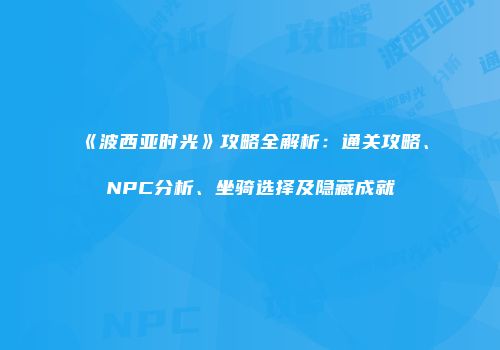 《波西亚时光》攻略全解析：通关攻略、NPC分析、坐骑选择及隐藏成就