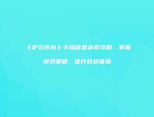 《炉石传说》卡组信息获取攻略：掌握游戏策略，提升对战体验