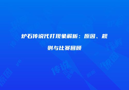炉石传说代打现象解析：原因、规则与比赛回顾