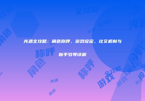 光遇全攻略：角色称呼、游戏设定、社交机制与新手引导详解