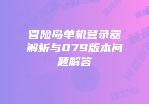 冒险岛单机登录器解析与079版本问题解答