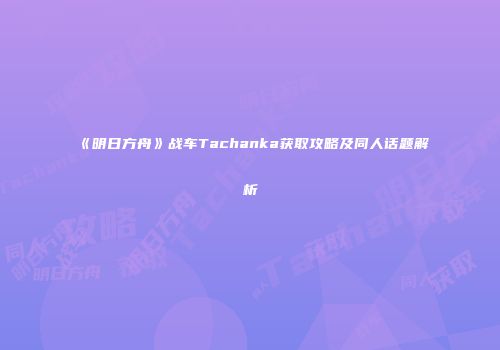 《明日方舟》战车Tachanka获取攻略及同人话题解析