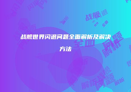 战舰世界闪退问题全面解析及解决方法