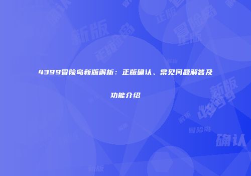 4399冒险岛新版解析：正版确认、常见问题解答及功能介绍