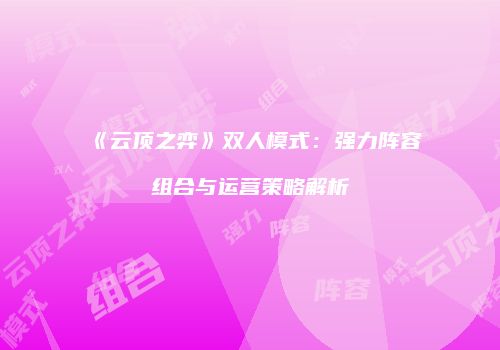 《云顶之弈》双人模式：强力阵容组合与运营策略解析