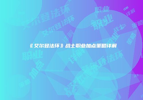 《艾尔登法环》战士职业加点策略详解