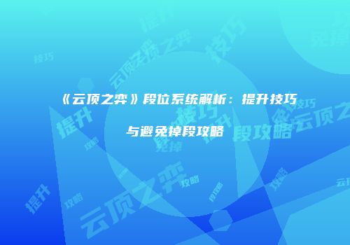 《云顶之弈》段位系统解析：提升技巧与避免掉段攻略