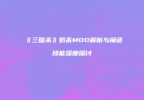 《三国杀》奶杀MOD解析与角色技能深度探讨