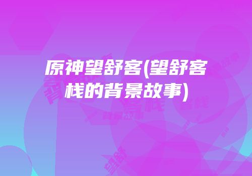 原神望舒客(望舒客栈的背景故事)