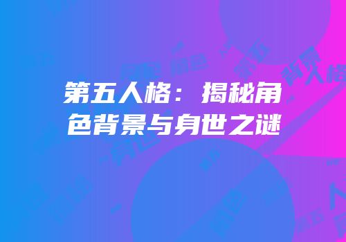 第五人格：揭秘角色背景与身世之谜