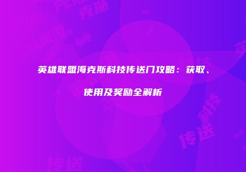 英雄联盟海克斯科技传送门攻略：获取、使用及奖励全解析
