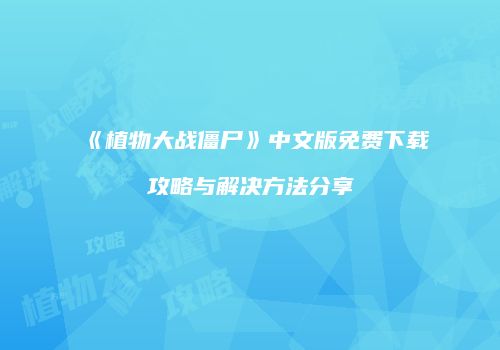 《植物大战僵尸》中文版免费下载攻略与解决方法分享