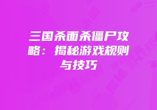 三国杀面杀僵尸攻略：揭秘游戏规则与技巧
