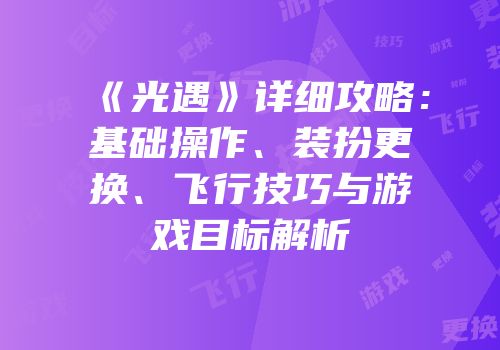 《光遇》详细攻略：基础操作、装扮更换、飞行技巧与游戏目标解析