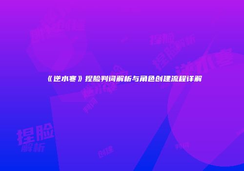 《逆水寒》捏脸判词解析与角色创建流程详解