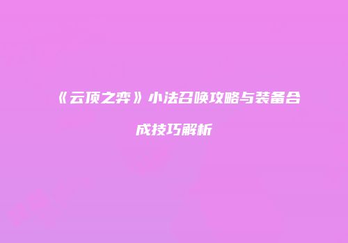 《云顶之弈》小法召唤攻略与装备合成技巧解析