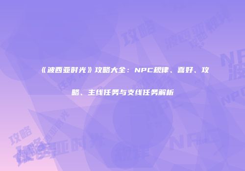 《波西亚时光》攻略大全：NPC规律、喜好、攻略、主线任务与支线任务解析