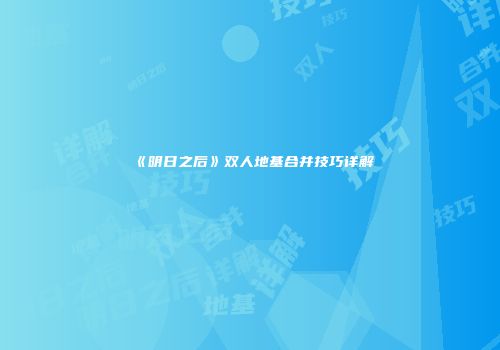 《明日之后》双人地基合并技巧详解