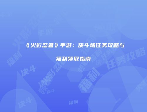 《火影忍者》手游：决斗场任务攻略与福利领取指南