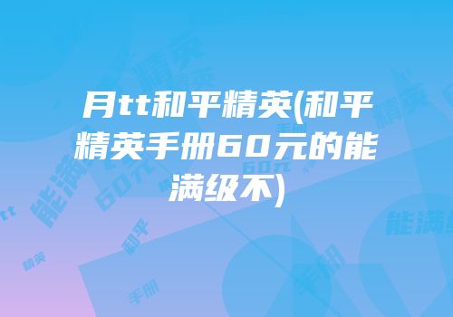 月tt和平精英(和平精英手册60元的能满级不)