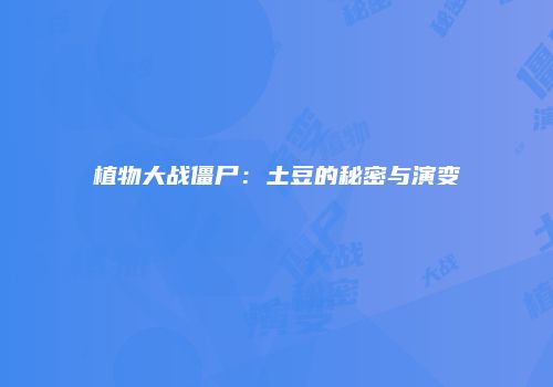 植物大战僵尸：土豆的秘密与演变
