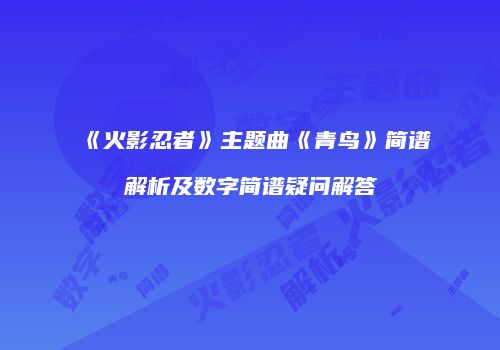《火影忍者》主题曲《青鸟》简谱解析及数字简谱疑问解答