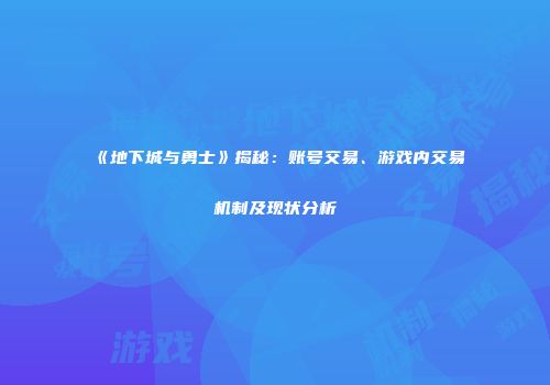 《地下城与勇士》揭秘：账号交易、游戏内交易机制及现状分析