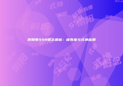 阴阳师SSR概念解析：稀有度与式神应用