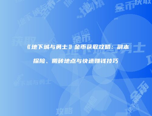 《地下城与勇士》金币获取攻略：副本探险、搬砖地点与快速赚钱技巧