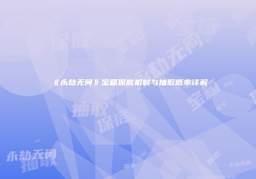 《永劫无间》宝箱保底机制与抽取概率详解
