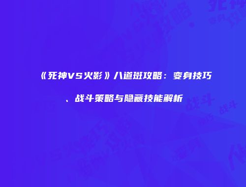 《死神VS火影》八道斑攻略：变身技巧、战斗策略与隐藏技能解析