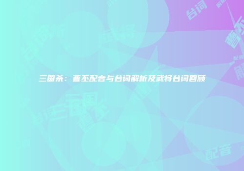 三国杀：曹丕配音与台词解析及武将台词回顾