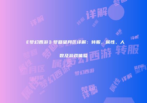 《梦幻西游》梦回望月区详解：转服、属性、人数及游戏体验