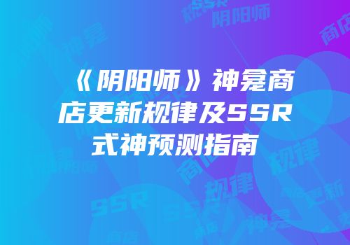 《阴阳师》神龛商店更新规律及SSR式神预测指南