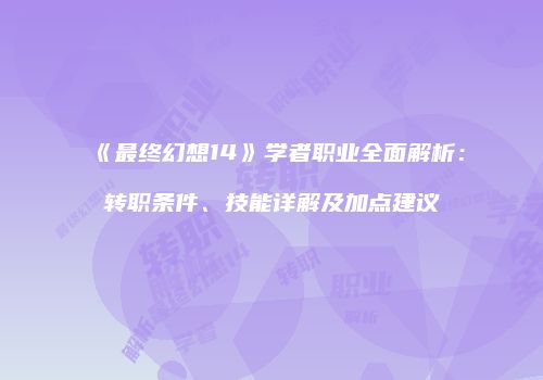 《最终幻想14》学者职业全面解析：转职条件、技能详解及加点建议