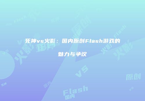 死神vs火影：国内原创Flash游戏的魅力与争议