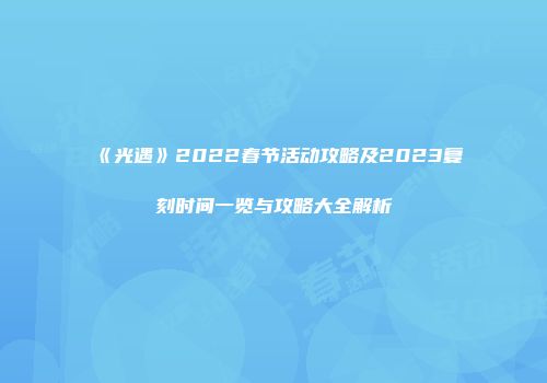 《光遇》2022春节活动攻略及2023复刻时间一览与攻略大全解析