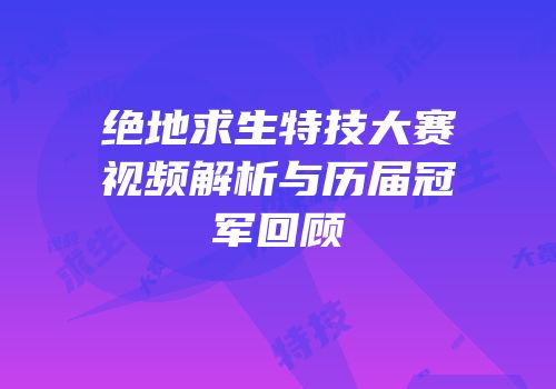 绝地求生特技大赛视频解析与历届冠军回顾