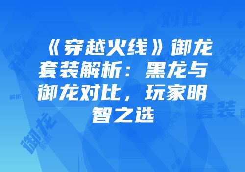 《穿越火线》御龙套装解析：黑龙与御龙对比，玩家明智之选