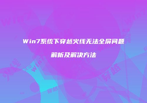 Win7系统下穿越火线无法全屏问题解析及解决方法
