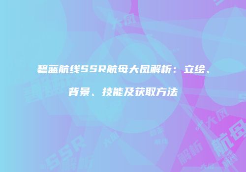 碧蓝航线SSR航母大凤解析：立绘、背景、技能及获取方法
