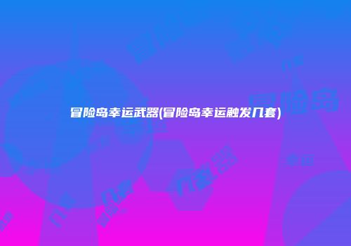 冒险岛幸运武器(冒险岛幸运触发几套)