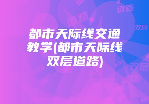 都市天际线交通教学(都市天际线双层道路)