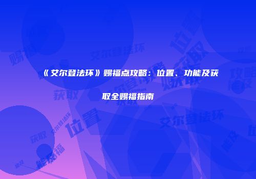 《艾尔登法环》赐福点攻略：位置、功能及获取全赐福指南