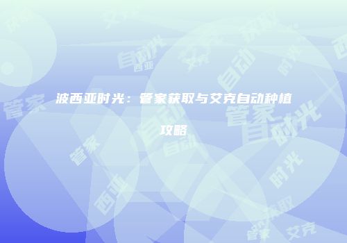 波西亚时光：管家获取与艾克自动种植攻略