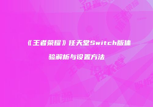 《王者荣耀》任天堂Switch版体验解析与设置方法